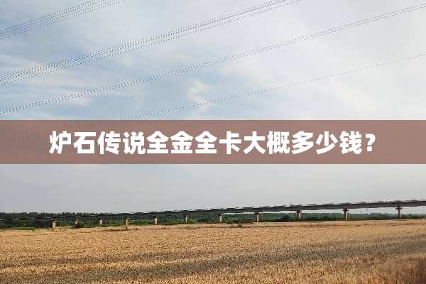 炉石传说全金全卡大概多少钱？