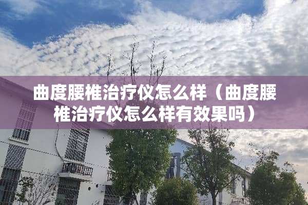 曲度腰椎治疗仪怎么样（曲度腰椎治疗仪怎么样有效果吗）