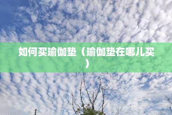 如何买瑜伽垫（瑜伽垫在哪儿买）
