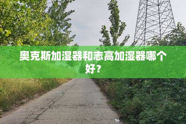 奥克斯加湿器和志高加湿器哪个好？