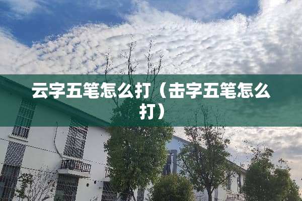 云字五笔怎么打（击字五笔怎么打）