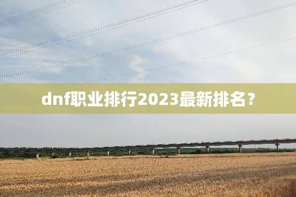 dnf职业排行2023最新排名？
