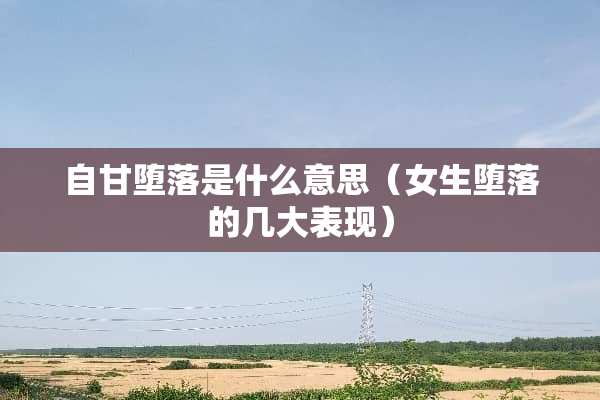 自甘**是什么意思（女生**的几大表现）