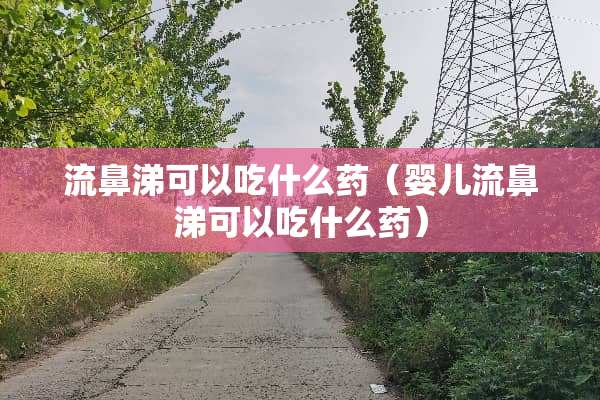 流鼻涕可以吃什么药（婴儿流鼻涕可以吃什么药）