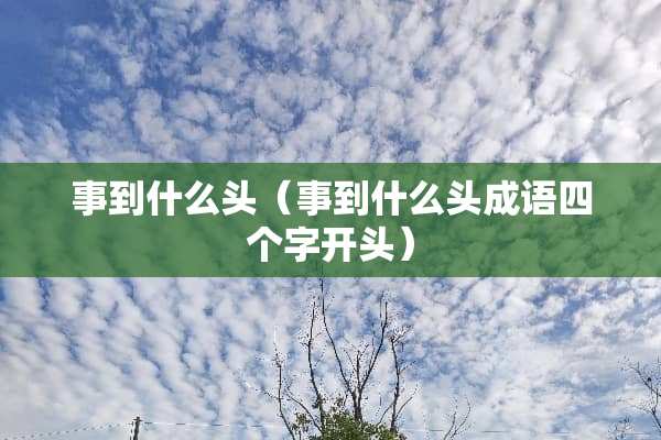事到什么头（事到什么头成语四个字开头）