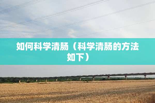 如何科学清肠（科学清肠的方法如下）