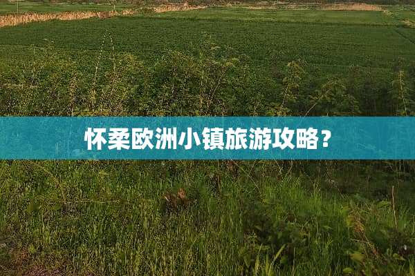 怀柔欧洲小镇旅游攻略？