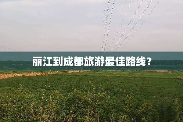 丽江到成都旅游最佳路线？