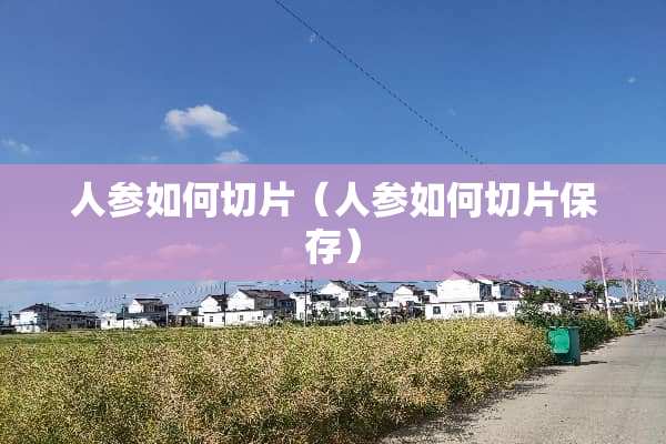 人参如何切片（人参如何切片保存）