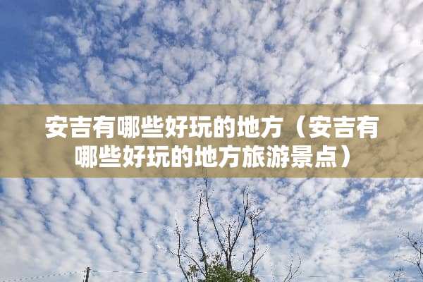 安吉有哪些好玩的地方（安吉有哪些好玩的地方旅游景点）
