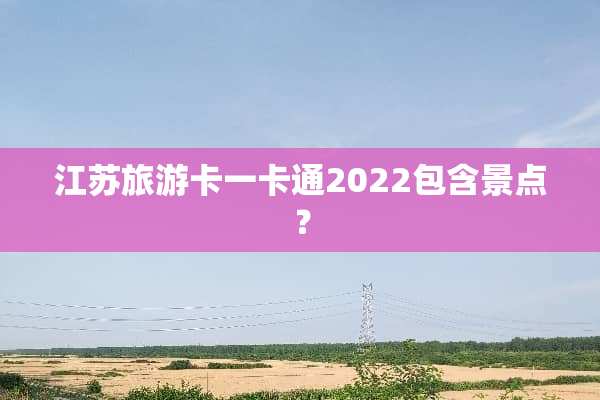 江苏旅游卡一卡通2022包含景点？