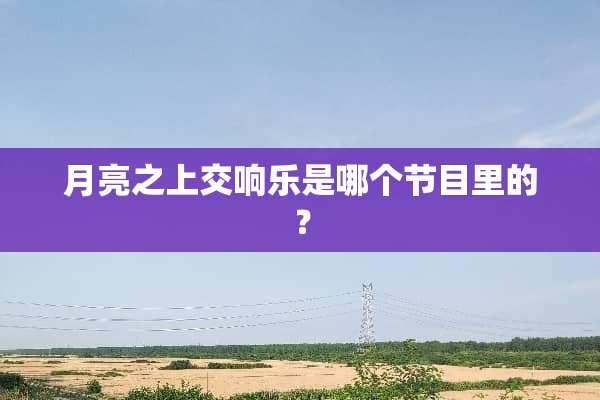 月亮之上交响乐是哪个节目里的？