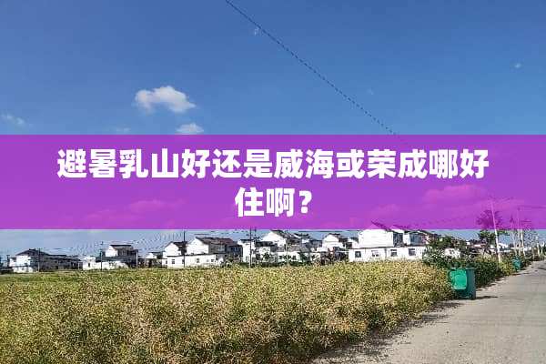 避暑*山好还是威海或荣成哪好住啊？