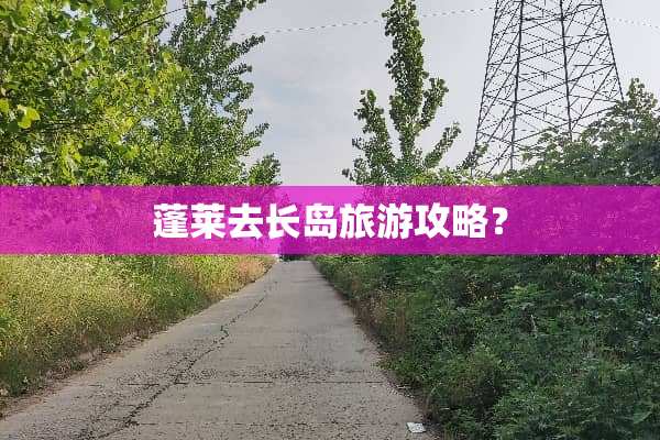 蓬莱去长岛旅游攻略？