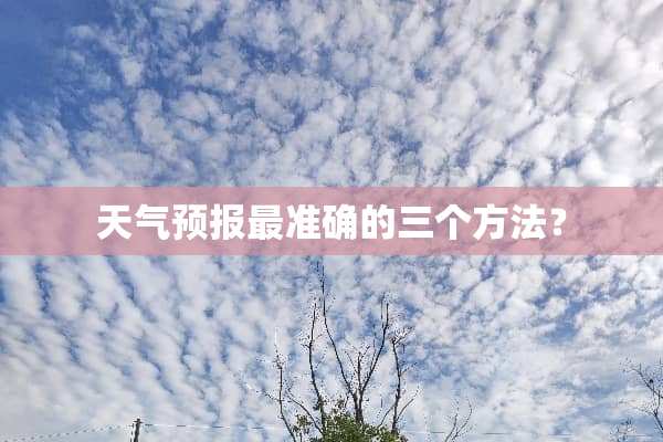 天气预报最准确的三个方法？