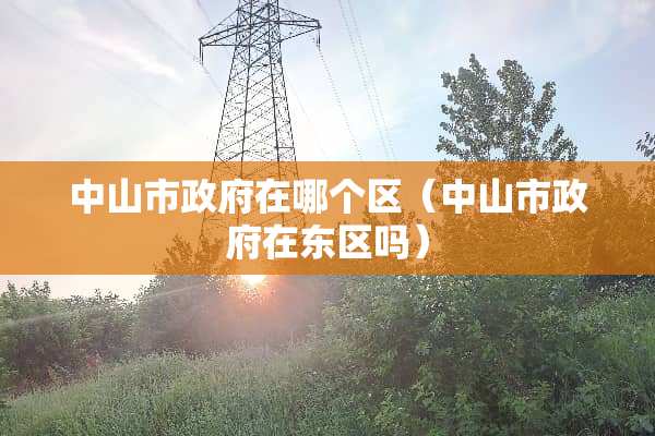 中山市**在哪个区（中山市**在东区吗）