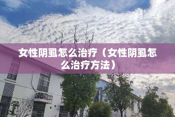 女性*虱怎么治疗（女性*虱怎么治疗方法）