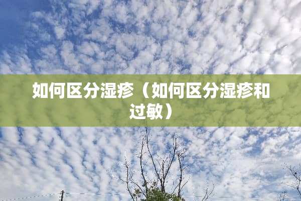 如何区分湿疹（如何区分湿疹和过敏）