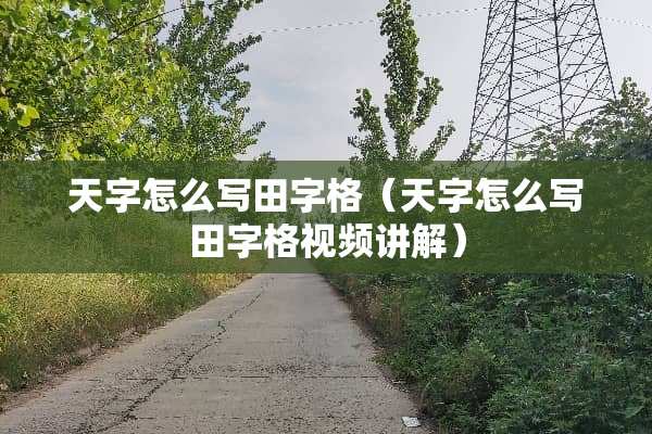 天字怎么写田字格（天字怎么写田字格视频讲解）