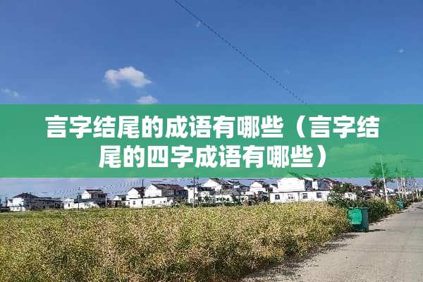 言字结尾的成语有哪些（言字结尾的四字成语有哪些）