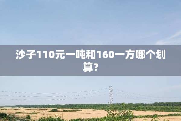 沙子110元一吨和160一方哪个划算？