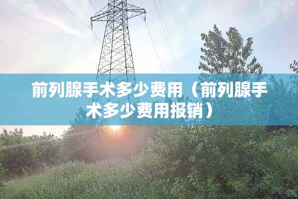 前列腺手术多少费用（前列腺手术多少费用报销）