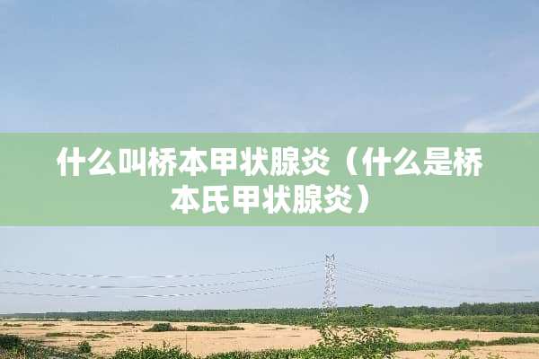 什么叫桥本甲状腺炎（什么是桥本氏甲状腺炎）