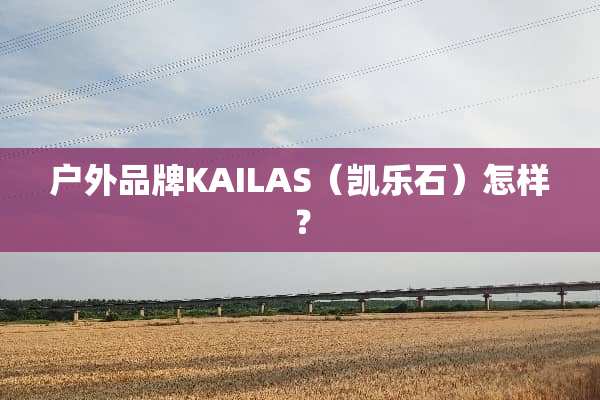 户外品牌KAILAS（凯乐石）怎样？