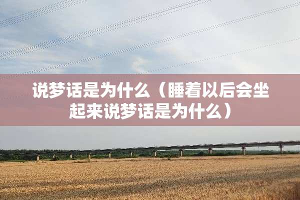 说梦话是为什么（睡着以后会坐起来说梦话是为什么）