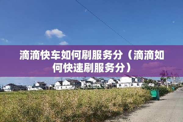 滴滴快车如何刷服务分（滴滴如何快速刷服务分）