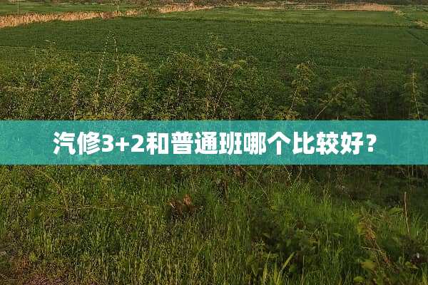 汽修3+2和普通班哪个比较好？