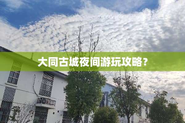 大同古城夜间游玩攻略？