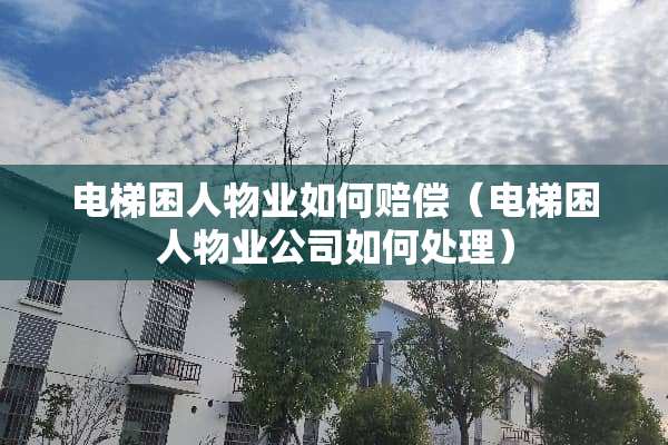电梯困人物业如何赔偿（电梯困人物业公司如何处理）