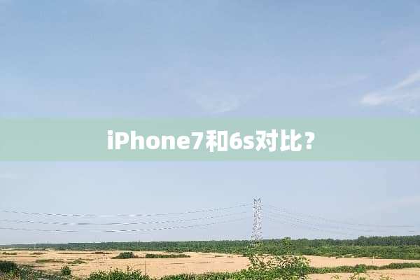 iPhone7和6s对比？