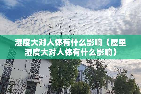 湿度大对人体有什么影响（屋里湿度大对人体有什么影响）