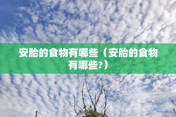 安胎的食物有哪些（安胎的食物有哪些?）