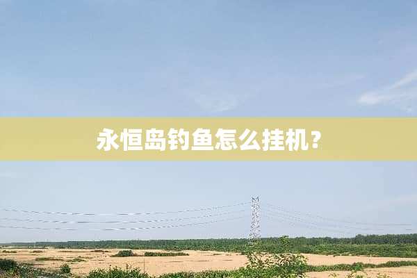 永恒岛钓鱼怎么挂机？