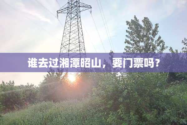 谁去过湘潭昭山，要门票吗？