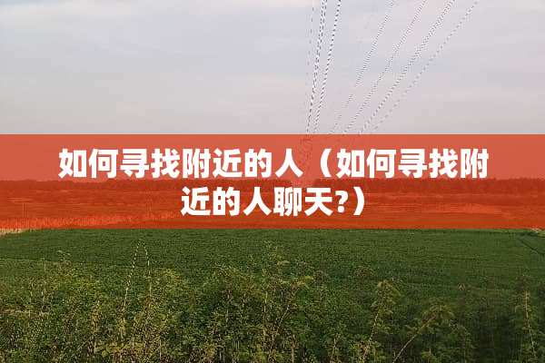 如何寻找附近的人（如何寻找附近的人聊天?）