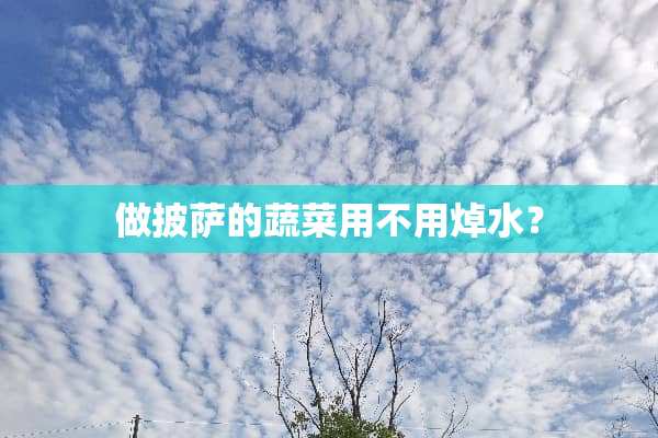 做披萨的蔬菜用不用焯水？