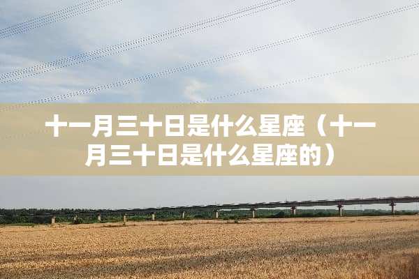 十一月三十日是什么星座（十一月三十日是什么星座的）
