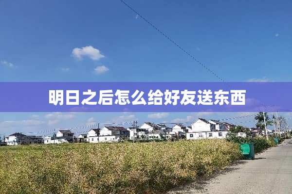 明日之后怎么给好友送东西