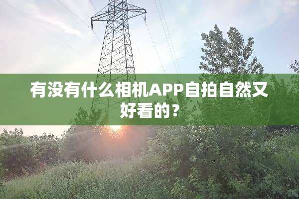 有没有什么相机APP**自然又好看的？