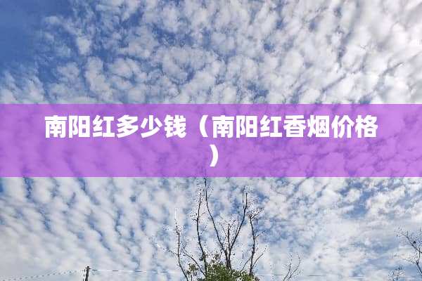 南阳红多少钱（南阳红香烟价格）