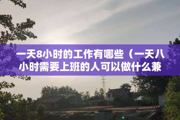 一天8小时的工作有哪些（一天八小时需要上班的人可以做什么兼职）
