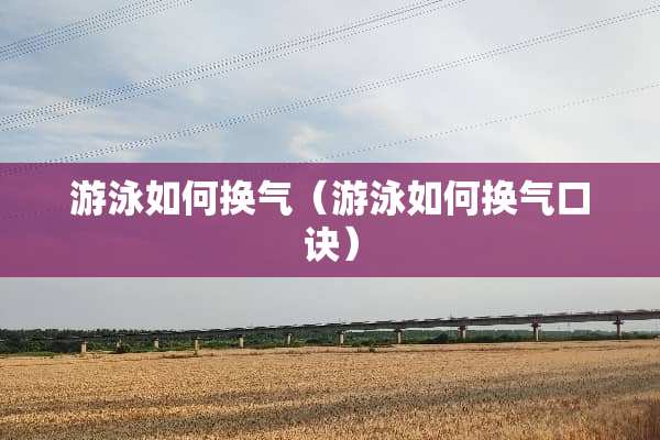 游泳如何换气（游泳如何换气口诀）