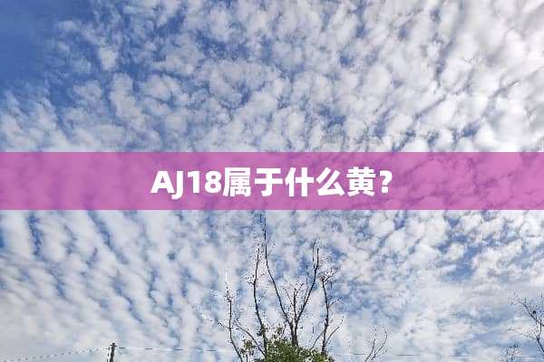 AJ18属于什么黄？