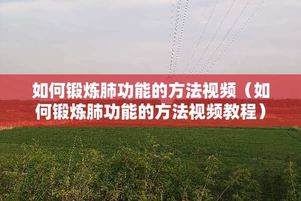 如何锻炼肺功能的方法视频（如何锻炼肺功能的方法视频教程）