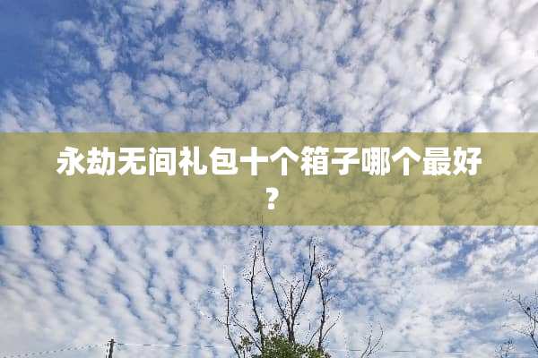 永劫无间礼包十个箱子哪个最好？