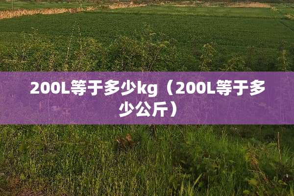 200L等于多少kg（200L等于多少公斤）